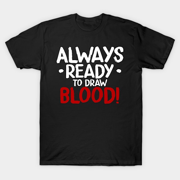 Always Ready To Draw Blood T-Shirt by LetsBeginDesigns